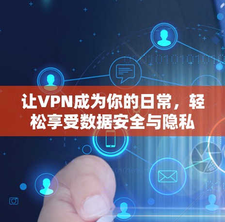 让VPN成为你的日常,轻松享受数据安全与隐私保护 让VPN成为你的日常,轻松享受数据安全与隐私保护