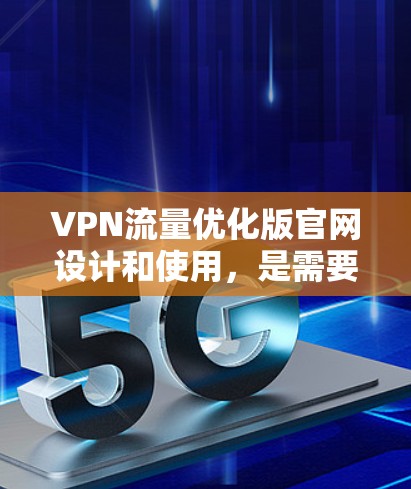 VPN流量优化版官网设计和使用，是需要仔细规划的，以确保流量的高效管理和使用。以下是一些推荐的VPN流量优化工具和使用方法，帮助您更高效地管理VPN流量