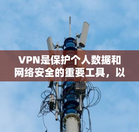 VPN是保护个人数据和网络安全的重要工具，以下是理解和使用的要点