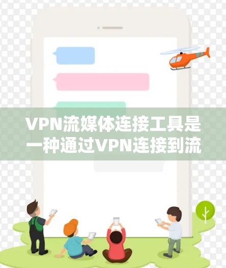 VPN流媒体连接工具是一种通过VPN连接到流媒体服务器的工具,用户可以在没有VPN的情况下或特定条件下直接观看流媒体内容。以下是该工具的详细解释和使用指南 VPN流媒体连接工具是一种通过VPN连接到流媒体服务器的工具,用户可以在没有VPN的情况下或特定条件下直接观看流媒体内容。以下是该工具的详细解释和使用指南