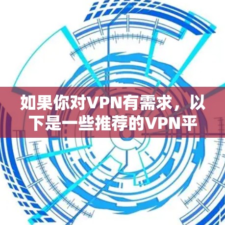 如果你对VPN有需求,以下是一些推荐的VPN平台,根据你的使用场景和需求来选择 如果你对VPN有需求,以下是一些推荐的VPN平台,根据你的使用场景和需求来选择