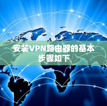安装VPN路由器的基本步骤如下 安装VPN路由器的基本步骤如下
