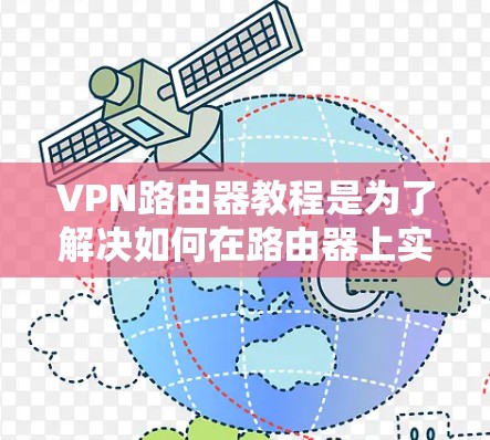 VPN路由器教程是为了解决如何在路由器上实现VPN流量传输而设计的步骤指南。以下是对VPN路由器教程的详细说明,涵盖了主要步骤和注意事项 VPN路由器教程是为了解决如何在路由器上实现VPN流量传输而设计的步骤指南。以下是对VPN路由器教程的详细说明,涵盖了主要步骤和注意事项