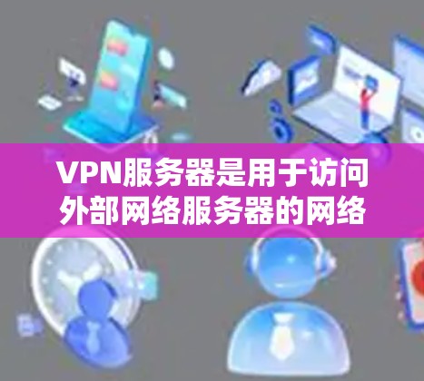 VPN服务器是用于访问外部网络服务器的网络基础设施,主要通过加密技术(如SSL和HTTPS)确保数据的安全传输。以下是VPN服务器的关键点 VPN服务器是用于访问外部网络服务器的网络基础设施,主要通过加密技术(如SSL和HTTPS)确保数据的安全传输。以下是VPN服务器的关键点