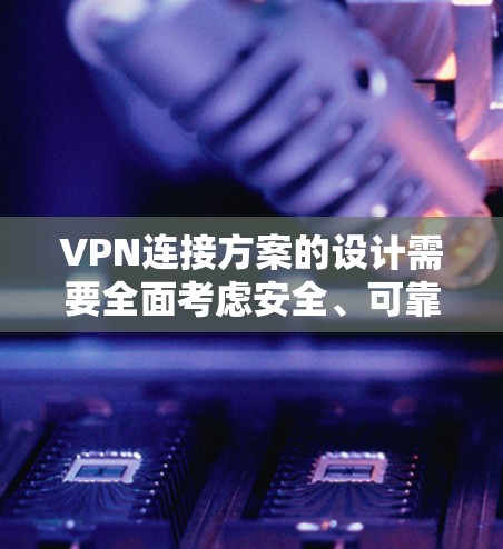 VPN连接方案的设计需要全面考虑安全、可靠性和灵活性。以下是对每个部分的详细分析和改进建议 VPN连接方案的设计需要全面考虑安全、可靠性和灵活性。以下是对每个部分的详细分析和改进建议