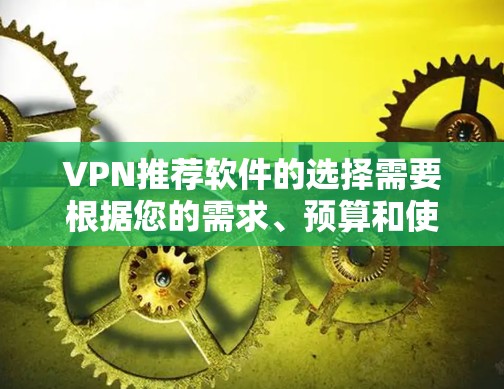 VPN推荐软件的选择需要根据您的需求、预算和使用习惯来决定。以下是一些综合考虑后的推荐列表 VPN推荐软件的选择需要根据您的需求、预算和使用习惯来决定。以下是一些综合考虑后的推荐列表