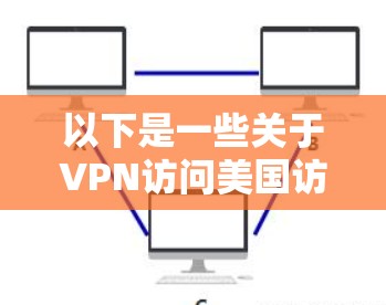 以下是一些关于VPN访问美国访问工具的提示和注意事项
