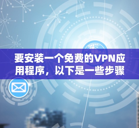 要安装一个免费的VPN应用程序,以下是一些步骤和建议 要安装一个免费的VPN应用程序,以下是一些步骤和建议