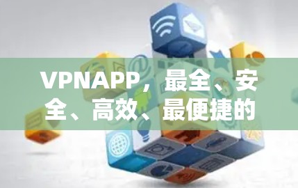 VPNAPP，最全、安全、高效、最便捷的VPNAPP