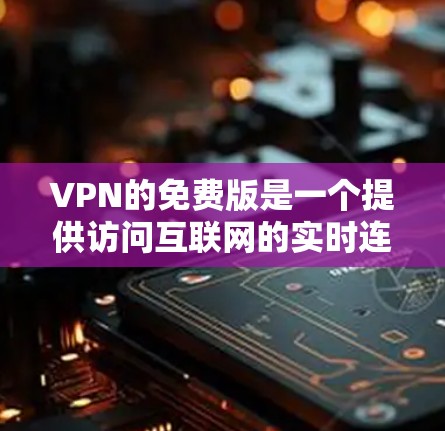 VPN的免费版是一个提供访问互联网的实时连接服务,通常不涉及付费内容。以下是其主要特点和使用限制 VPN的免费版是一个提供访问互联网的实时连接服务,通常不涉及付费内容。以下是其主要特点和使用限制