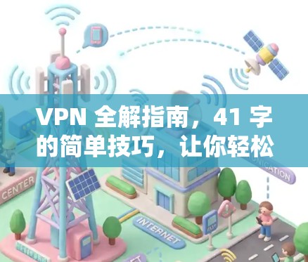 VPN 全解指南,41 字的简单技巧,让你轻松应对网络威胁 VPN 全解指南,41 字的简单技巧,让你轻松应对网络威胁