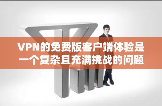 VPN的免费版客户端体验是一个复杂且充满挑战的问题，但也有其便利之处。以下是对该问题的详细分析和解决方案