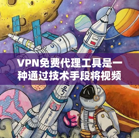 VPN免费代理工具是一种通过技术手段将视频或文件传输到国外服务器的网络服务,通常使用加密技术来确保数据的安全传输。以下是使用VPN免费代理工具的详细指南 VPN免费代理工具是一种通过技术手段将视频或文件传输到国外服务器的网络服务,通常使用加密技术来确保数据的安全传输。以下是使用VPN免费代理工具的详细指南