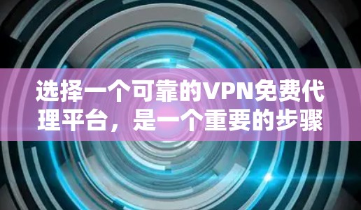 选择一个可靠的VPN免费代理平台，是一个重要的步骤，以确保网络的安全性和数据的传输。以下是一些关键点，帮助你做出明智的选择