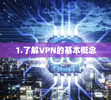 1.了解VPN的基本概念 1.了解VPN的基本概念