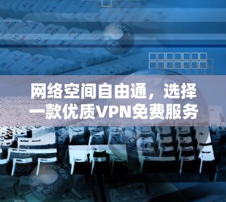 网络空间自由通,选择一款优质VPN免费服务器平台 网络空间自由通,选择一款优质VPN免费服务器平台