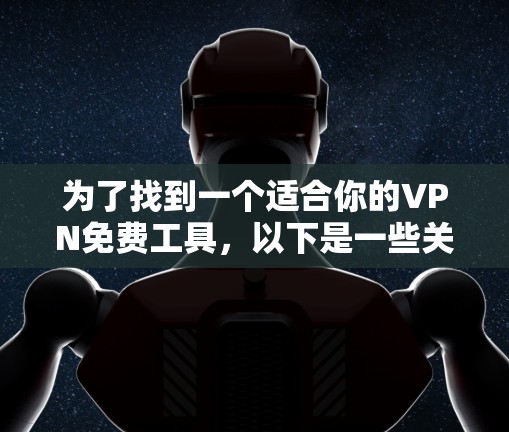 为了找到一个适合你的VPN免费工具,以下是一些关键考虑因素和推荐平台 为了找到一个适合你的VPN免费工具,以下是一些关键考虑因素和推荐平台