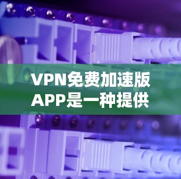 VPN免费加速版APP是一种提供高速、安全、可靠网络连接的软件,通常基于VPN协议或代理服务。它们的主要功能包括下载、使用和设置。尽管这些APP功能强大,但仍有诸多问题需要考虑 VPN免费加速版APP是一种提供高速、安全、可靠网络连接的软件,通常基于VPN协议或代理服务。它们的主要功能包括下载、使用和设置。尽管这些APP功能强大,但仍有诸多问题需要考虑