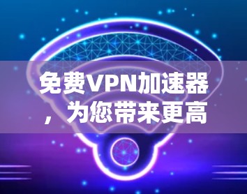 免费VPN加速器,为您带来更高速度的网络体验 免费VPN加速器,为您带来更高速度的网络体验