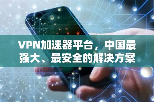 VPN加速器平台，中国最强大、最安全的解决方案