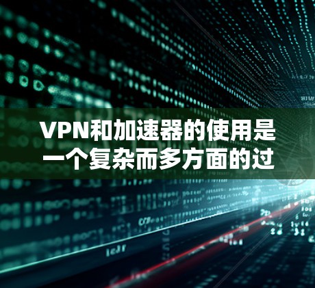 VPN和加速器的使用是一个复杂而多方面的过程,需要综合考虑多个因素以确保安全、便捷和高效。以下是对VPN免费加速器的详细分析 VPN和加速器的使用是一个复杂而多方面的过程,需要综合考虑多个因素以确保安全、便捷和高效。以下是对VPN免费加速器的详细分析