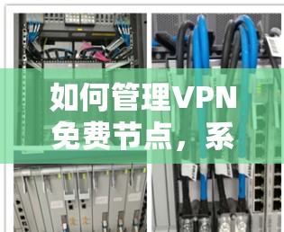 如何管理VPN免费节点，系统性管理与安全防护