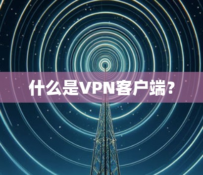 什么是VPN客户端? 什么是VPN客户端?