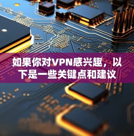 如果你对VPN感兴趣,以下是一些关键点和建议 如果你对VPN感兴趣,以下是一些关键点和建议