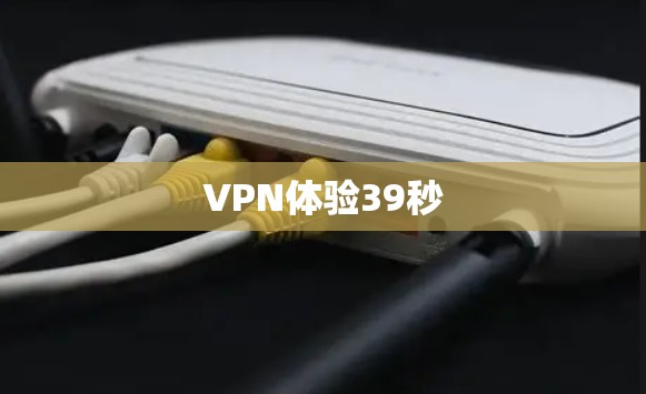 VPN体验39秒 VPN体验39秒