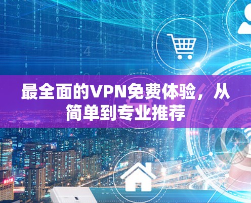 最全面的VPN免费体验,从简单到专业推荐 最全面的VPN免费体验,从简单到专业推荐