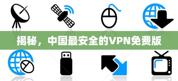 揭秘,中国最安全的VPN免费版 揭秘,中国最安全的VPN免费版