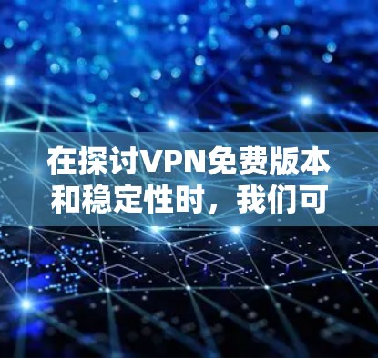 在探讨VPN免费版本和稳定性时,我们可以总结出以下几点 在探讨VPN免费版本和稳定性时,我们可以总结出以下几点