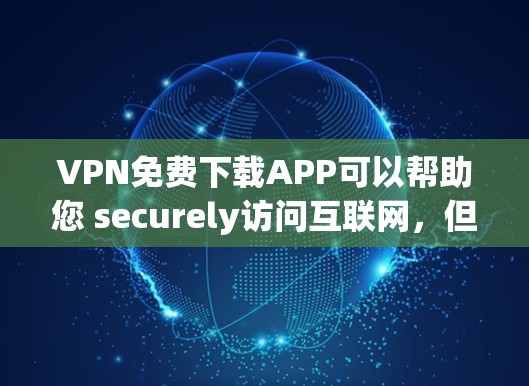VPN免费下载APP可以帮助您 securely访问互联网，但下载软件时需要注意安全性和软件来源。以下是一些推荐的VPN下载平台和方法，帮助您下载安全可靠的VPN软件