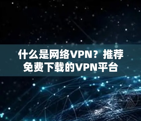 什么是网络VPN?推荐免费下载的VPN平台 什么是网络VPN?推荐免费下载的VPN平台
