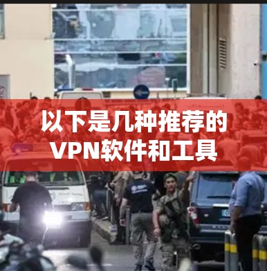 以下是几种推荐的VPN软件和工具 以下是几种推荐的VPN软件和工具