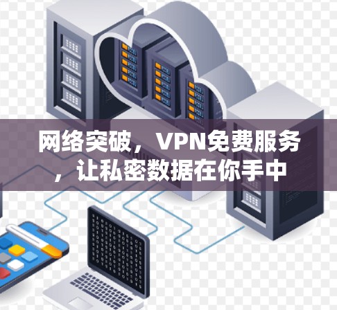 网络突破,VPN免费服务,让私密数据在你手中 网络突破,VPN免费服务,让私密数据在你手中