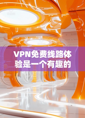 VPN免费线路体验是一个有趣的话题,以下是对该问题的分步解释和总结 VPN免费线路体验是一个有趣的话题,以下是对该问题的分步解释和总结
