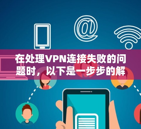 在处理VPN连接失败的问题时,以下是一步步的解决方案 在处理VPN连接失败的问题时,以下是一步步的解决方案