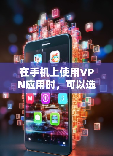 在手机上使用VPN应用时,可以选择以下几种适合的VPN工具,每个都有其独特的优势和适用场景 在手机上使用VPN应用时,可以选择以下几种适合的VPN工具,每个都有其独特的优势和适用场景