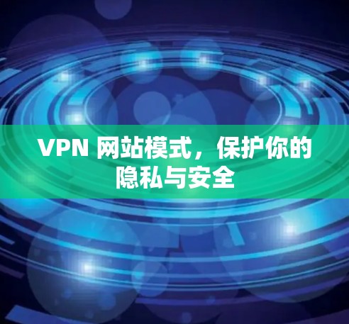VPN 网站模式,保护你的隐私与安全 VPN 网站模式,保护你的隐私与安全