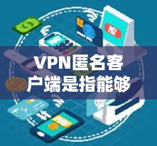 VPN匿名客户端是指能够直接访问VPN服务而不被阻止的客户端。以下是使用此类客户端的步骤 VPN匿名客户端是指能够直接访问VPN服务而不被阻止的客户端。以下是使用此类客户端的步骤
