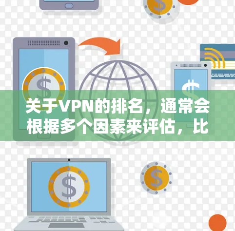 关于VPN的排名，通常会根据多个因素来评估，比如安全性、速度、覆盖范围、价格等。以下是一些常见的VPN服务