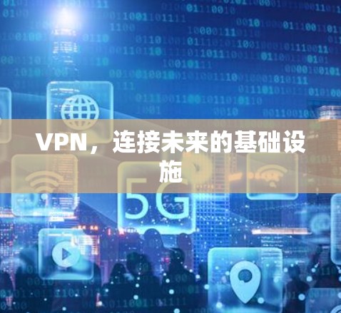 VPN,连接未来的基础设施 VPN,连接未来的基础设施