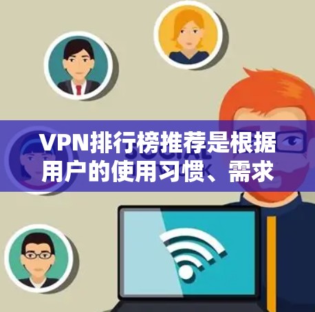 VPN排行榜推荐是根据用户的使用习惯、需求、预算以及个人安全考虑而定的。以下是一些常见的VPN品牌和服务，可以根据具体需求进行选择