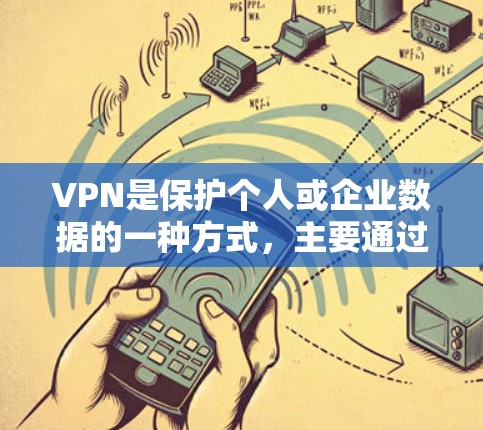 VPN是保护个人或企业数据的一种方式,主要通过加密通信来实现。以下是关于VPN的主要内容总结 VPN是保护个人或企业数据的一种方式,主要通过加密通信来实现。以下是关于VPN的主要内容总结