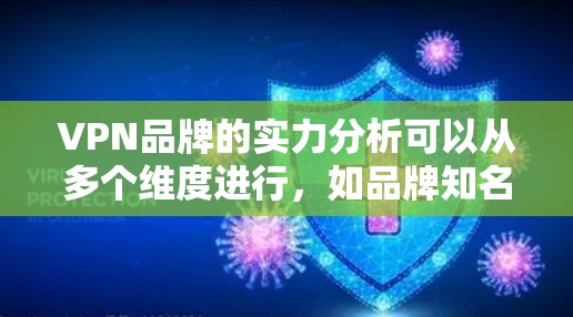 VPN品牌的实力分析可以从多个维度进行，如品牌知名度、技术实力、用户基础、市场竞争力、安全性、售后服务、创新力、可持续发展、合作伙伴和市场份额等。以下是对这些方面的详细分析