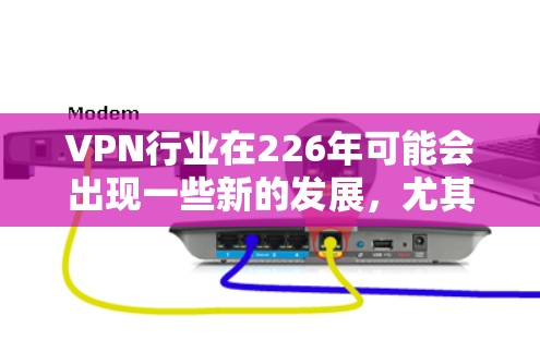 VPN行业在226年可能会出现一些新的发展，尤其是那些在隐私保护、技术创新和用户体验方面有显著提升的品牌。以下是一些226年VPN品牌的推荐，这些品牌在技术进步和用户体验方面表现出色