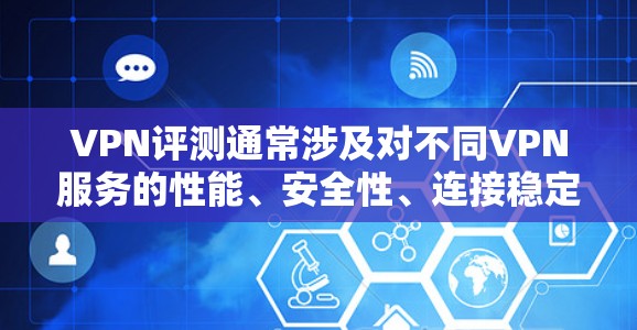 VPN评测通常涉及对不同VPN服务的性能、安全性、连接稳定性、隐私保护等方面进行分析和评价。以下是VPN评测的几个关键方面 VPN评测通常涉及对不同VPN服务的性能、安全性、连接稳定性、隐私保护等方面进行分析和评价。以下是VPN评测的几个关键方面