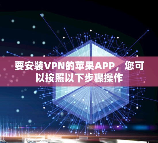 要安装VPN的苹果APP,您可以按照以下步骤操作 要安装VPN的苹果APP,您可以按照以下步骤操作