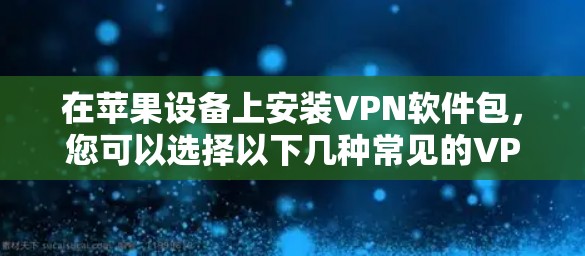 在苹果设备上安装VPN软件包，您可以选择以下几种常见的VPN软件包